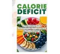 Calorie Deficit: Your Ultimate Guide To Sustainable Weight Loss And Healthy Living