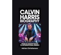 CALVIN HARRIS BIOGRAPHY: From Glasgow Roots to International Energy