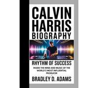 Calvin Harris Biography: Rhythm of Success Inside the Mind and Music of the World’s Most Influential Producer