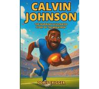 Calvin Johnson: The Inspiring Illustrated Story of the Megatron - How He Rose from Georgia Boy to NFL Legend, Record-Breaking Wide Receiver, and Hall ... (Inspiring Athletes Story for Young Readers)