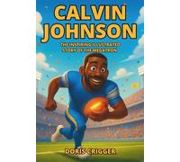Calvin Johnson: The Inspiring Illustrated Story of the Megatron - How He Rose from Georgia Boy to NFL Legend, Record-Breaking Wide Receiver, and Hall ... (Inspiring Athletes Story for Young Readers)