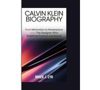 CALVIN KLEIN BIOGRAPHY: From Minimalism to Masterpiece - The Designer Who Redefined Fashion and Desire