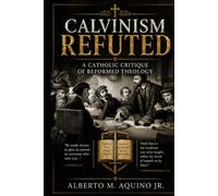 Calvinism Refuted: A Catholic Critique of Reformed Theology