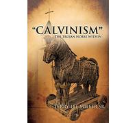 CALVINISM The Trojan Horse Within