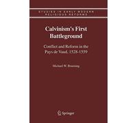 Calvinism's First Battleground: Conflict and Reform in the Pays de Vaud, 1528-1559: 4 (Studies in Early Modern Religious Tradition, Culture and Society, 4)