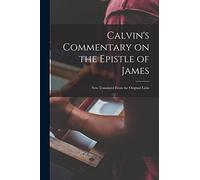 Calvin's Commentary on the Epistle of James: New Translated From the Original Latin