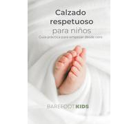 Calzado respetuoso para niños: guía práctica para empezar desde cero: Qué es barefoot, cómo elegir tallas, medir el pie, evitar errores y cuidar el desarrollo natural de tus hijos