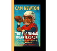 CAM NEWTON: The superman Quarterback - How a Dreamer Became a Champion