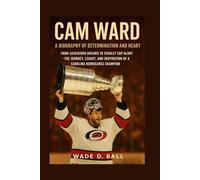 CAM WARD: A BIOGRAPHY OF DETERMINATION AND HEART: From Saskatoon Dreams To Stanley Cup Glory - The Journey, Legacy, And Inspiration Of A Carolina Hurricanes Champion