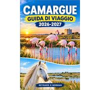 CAMARGUE GUIDA DI VIAGGIO 2026-2027: Il tuo itinerario attraverso le zone umide dei fenicotteri e la terra dei cowboy della Camarguaia