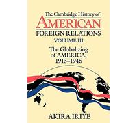 Camb Hist American Foreign Rels v3: Volume 3, the Globalizing of America, 1913 1945: 003