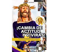 Cambia de Actitud y Vivirás: Reflexiones de fe, salud, alegría, Santidad y transformación interior inspiradas en Jesús el Nazareno