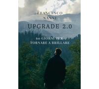 Cambia la Tua Vita in 60 Giorni: Il Sistema per la Crescita Personale Per tornare a Brillare: Upgrade 2.0: 60 Giorni per Raggiungere i Tuoi Obiettivi e Sbloccare il Tuo Potenziale