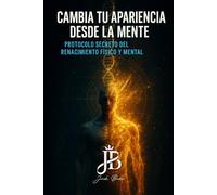 CAMBIA TU APARIENCIA DESDE LA MENTE: PROTOCOLO SECRETO DEL RENACIMIENTO FÍSICO Y MENTAL