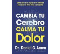 Cambia tu cerebro, calma tu dolor (Change your brain, Change your pain Spanish Edition): Rompe el ciclo del dolor y recupera tu bienestar físico y emocional