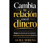 Cambia tu relación con el dinero: Rompe los patrones que te mantienen estancado y toma el control desde hoy