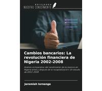 Cambios bancarios: La revolución financiera de Nigeria 2002-2008: Análisis comparativo del rendimiento de los bancos en Nigeria antes y después de la recapitalización: Un estudio de 2002-2008
