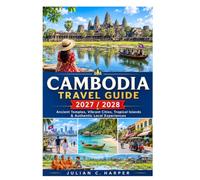 CAMBODIA TRAVEL GUIDE 2027 / 2028: Ancient Temples, Vibrant Cities, Tropical Islands & Authentic Local Experiences