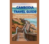 CAMBODIA TRAVEL GUIDE: “The Ultimate Traveler’s Guide to Angkor Wat, Phnom Penh, and Beyond”