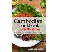 Cambodian Cookbook - Uncover the Rich and Diverse Flavors of Cambodia: The Collection of Traditional and Authentic Cambodian Recipes Passed Down from Generations.