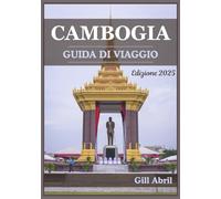 CAMBOGIA GUIDA DI VIAGGIO 2025: Alla scoperta della terra degli antichi templi e della vivace cultura: un viaggio attraverso le destinazioni ... viaggio: guide di destinazione di Gill Abril)
