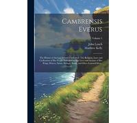 Cambrensis Everus: The History of Ancient Ireland Vindicated: The Religion, Laws and Civilization of her People Exhibited in The Lives and Actions of ... Bards, and Other Learned men ..; Volume 1