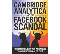 Cambridge Analytica and the Facebook Scandal: How Personal Data Was Weaponized to Influence Global Politics