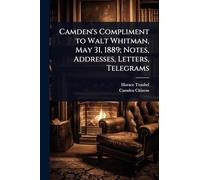 Camden's Compliment to Walt Whitman, May 31, 1889; Notes, Addresses, Letters, Telegrams
