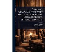 Camden's Compliment to Walt Whitman, May 31, 1889; Notes, Addresses, Letters, Telegrams