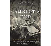 Camelot's End: Kennedy Vs. Carter and the Fight That Broke the Democratic Party