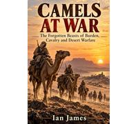 Camels at War: The Forgotten Beasts of Burden, Cavalry and Desert Warfare: 8 (Unknown WW2 Campaigns)