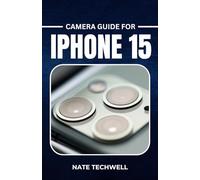 CAMERA GUIDE FOR IPHONE 15: Easy Tips and Tricks for Great Photos and Videos
