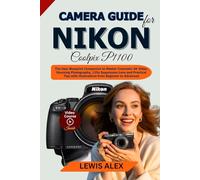 Camera Guide for Nikon Coolpix P1100: The User Blueprint Companion to Master Cinematic 4K Video, Stunning Photography, 125x Superzoom Lens and ... with illustrations from Beginner to Advanced