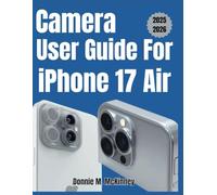 Camera User Guide for Iphone 17 Air: The Ultimate Guide to Photography and Video Mastery- Proven Tips for Users and Creators (iPhone Camera Mastery Series)