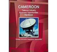 Cameroon Telecom Industry Business Opportunities Handbook - Strategic Information, Regulations, Opportunities (World Strategic and Business Information Library)