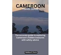 CAMEROON TRAVEL GUIDE 2023: The accurate guide to exploring Cameroon's hidden treasures with safety advice