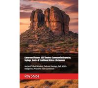 Cameroon Wisdom: 200 Timeless Cameroonian Proverbs, Sayings, Quotes & Traditional African Life Lessons: Ancient Tribal Wisdom, Cultural Sayings, Folk ... from Cameroon (The World Wisdom Archive)