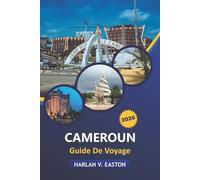 Cameroun Guide De Voyage 2026: Explorez les safaris animaliers, les parcs nationaux, les traditions culturelles, les spécialités culinaires, les ... dans le joyau caché de l'Afrique centrale