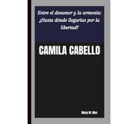 CAMILA CABELLO: Entre el desamor y la armonía: ¿Hasta dónde llegarías por la libertad?