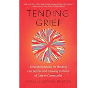 Camille Barton - Tending Grief Embodied Rituals for Holding Our Sorr - A245z