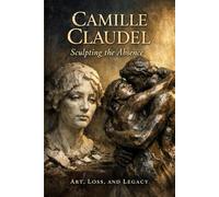 Camille Claudel Genius, Passion, and Silence (Women Without Apology)