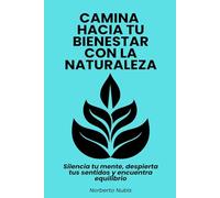Camina hacia tu bienestar con la naturaleza: Silencia tu mente, despierta tus sentidos y encuentra equilibrio