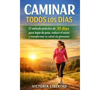 Caminar Todos los Días: El método práctico de 30 días para bajar de peso, reducir el estrés y transformar tu salud sin gimnasio