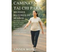 CAMINATA DE TAI CHI PARA MUJERES MAYORES DE 40 AÑOS: Un camino holístico hacia una mejor postura, reducción del estrés y vitalidad diaria mediante prácticas conscientes basadas en pasos