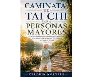 CAMINATA DE TAI CHI PARA PERSONAS MAYORES: Movimientos suaves para mejorar la estabilidad, la salud articular, la postura y la vitalidad a lo largo de la vida