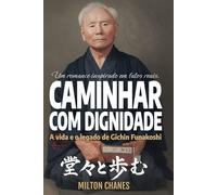 Caminhar com dignidade. A vida e o legado de Gichin Funakoshi: O mestre que levou o Karatê ao mundo: 1 (Ficção inspirada em fatos reais)