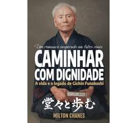 Caminhar com dignidade. A vida e o legado de Gichin Funakoshi: O mestre que levou o Karatê ao mundo (Ficção inspirada em fatos reais)