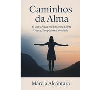 Caminhos da Alma: O que a vida me ensinou sobre gente, proposito e verdade (Primeiro livro)