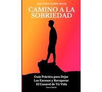 CAMINO A LA SOBRIEDAD: Guía Práctica para Dejar los Excesos y Recuperar el Control de Tú Vida
