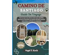 CAMINO DE SANTIAGO GUIDE DE VOYAGE: out ce que vous devez savoir pour planifier, parcourir et terminer le chemin de Saint-Jacques sans stress, confusion ou ampoules (Vogel Koch l'Explorateur FR)